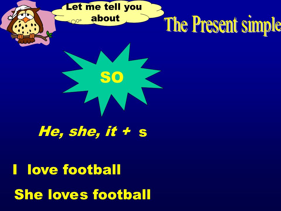 Let me tell you about SO He, she, it + s I love football She love football s