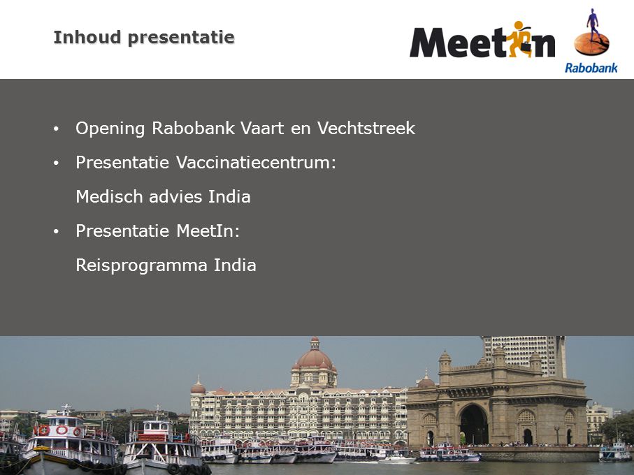 Inhoud presentatie Opening Rabobank Vaart en Vechtstreek Presentatie Vaccinatiecentrum: Medisch advies India Presentatie MeetIn: Reisprogramma India