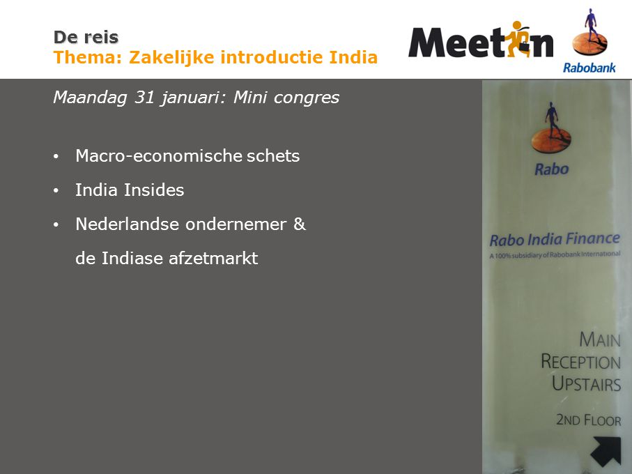 De reis De reis Thema: Zakelijke introductie India Maandag 31 januari: Mini congres Macro-economische schets India Insides Nederlandse ondernemer & de Indiase afzetmarkt