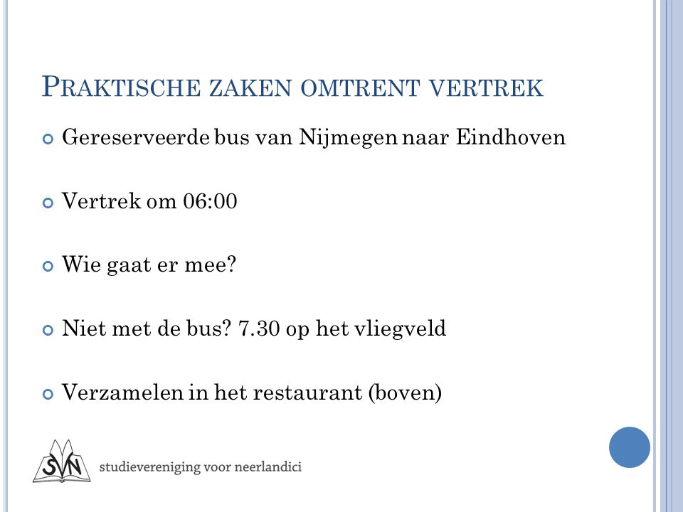 P RAKTISCHE ZAKEN OMTRENT VERTREK Gereserveerde bus van Nijmegen naar Eindhoven Vertrek om 06:00 Wie gaat er mee.