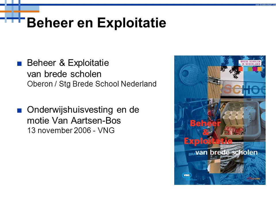 Beheer en Exploitatie ■Beheer & Exploitatie van brede scholen Oberon / Stg Brede School Nederland ■Onderwijshuisvesting en de motie Van Aartsen-Bos 13 november VNG