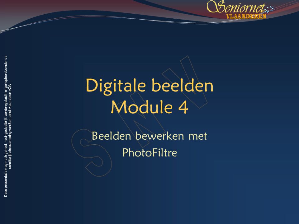 Deze presentatie mag noch geheel, noch gedeeltelijk worden gebruikt of gekopieerd zonder de schriftelijke toestemming van Seniornet Vlaanderen VZW Digitale beelden Module 4 Beelden bewerken met PhotoFiltre