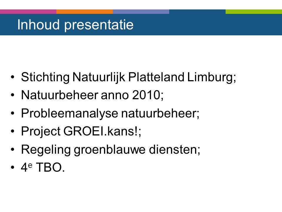 Inhoud presentatie Stichting Natuurlijk Platteland Limburg; Natuurbeheer anno 2010; Probleemanalyse natuurbeheer; Project GROEI.kans!; Regeling groenblauwe diensten; 4 e TBO.