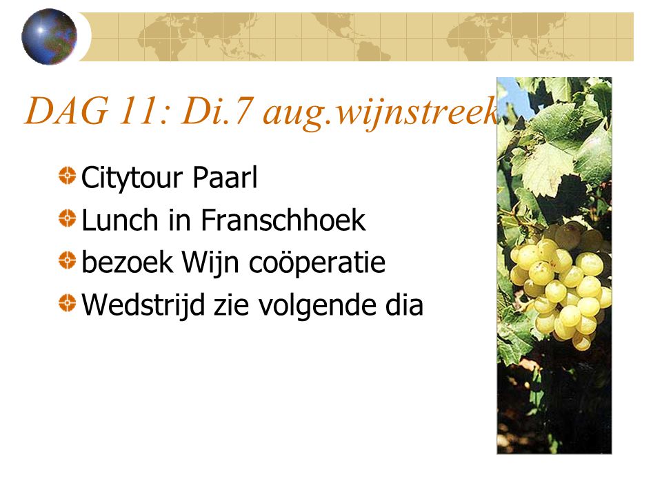 DAG 11: Di.7 aug.wijnstreek Citytour Paarl Lunch in Franschhoek bezoek Wijn coöperatie Wedstrijd zie volgende dia