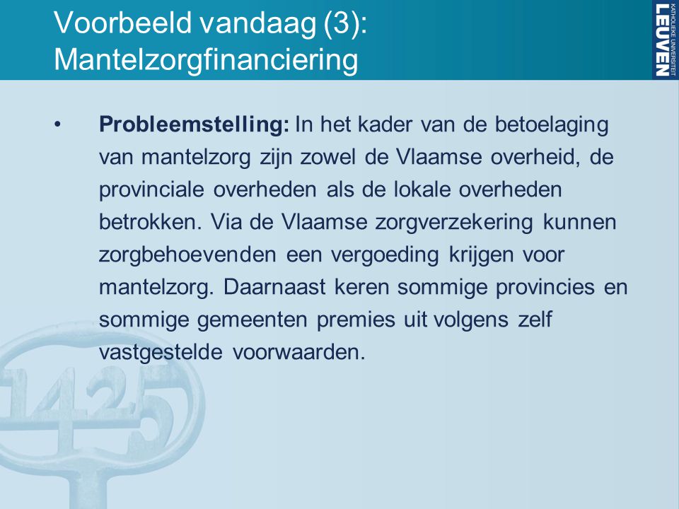 Voorbeeld vandaag (3): Mantelzorgfinanciering Probleemstelling: In het kader van de betoelaging van mantelzorg zijn zowel de Vlaamse overheid, de provinciale overheden als de lokale overheden betrokken.