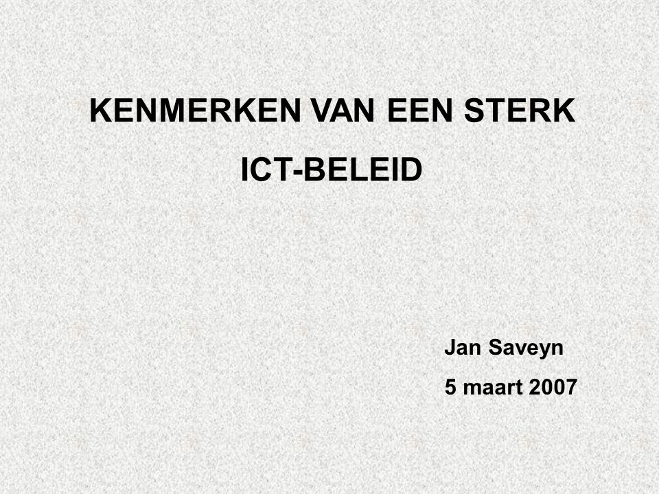 KENMERKEN VAN EEN STERK ICT-BELEID Jan Saveyn 5 maart 2007