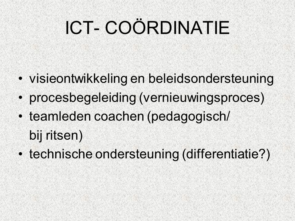 ICT- COÖRDINATIE visieontwikkeling en beleidsondersteuning procesbegeleiding (vernieuwingsproces) teamleden coachen (pedagogisch/ bij ritsen) technische ondersteuning (differentiatie )