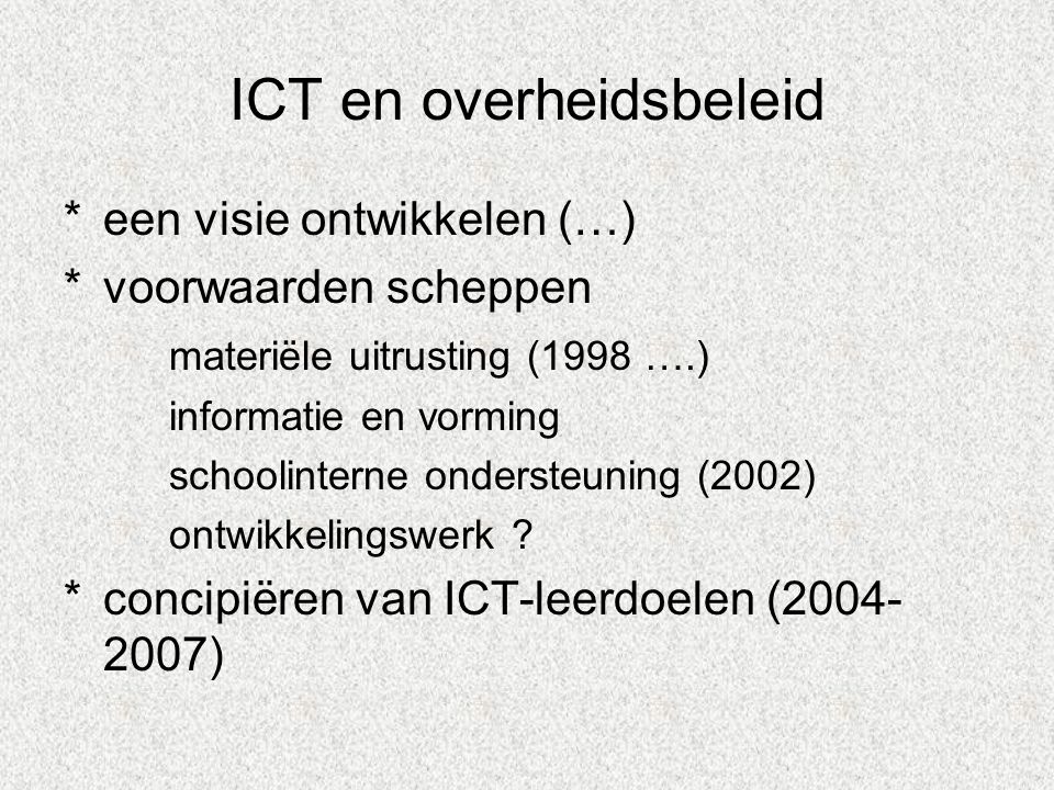 ICT en overheidsbeleid *een visie ontwikkelen (…) *voorwaarden scheppen materiële uitrusting (1998 ….) informatie en vorming schoolinterne ondersteuning (2002) ontwikkelingswerk .