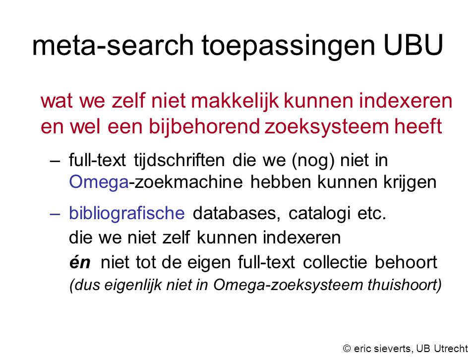 meta-search toepassingen UBU wat we zelf niet makkelijk kunnen indexeren en wel een bijbehorend zoeksysteem heeft –full-text tijdschriften die we (nog) niet in Omega-zoekmachine hebben kunnen krijgen –bibliografische databases, catalogi etc.