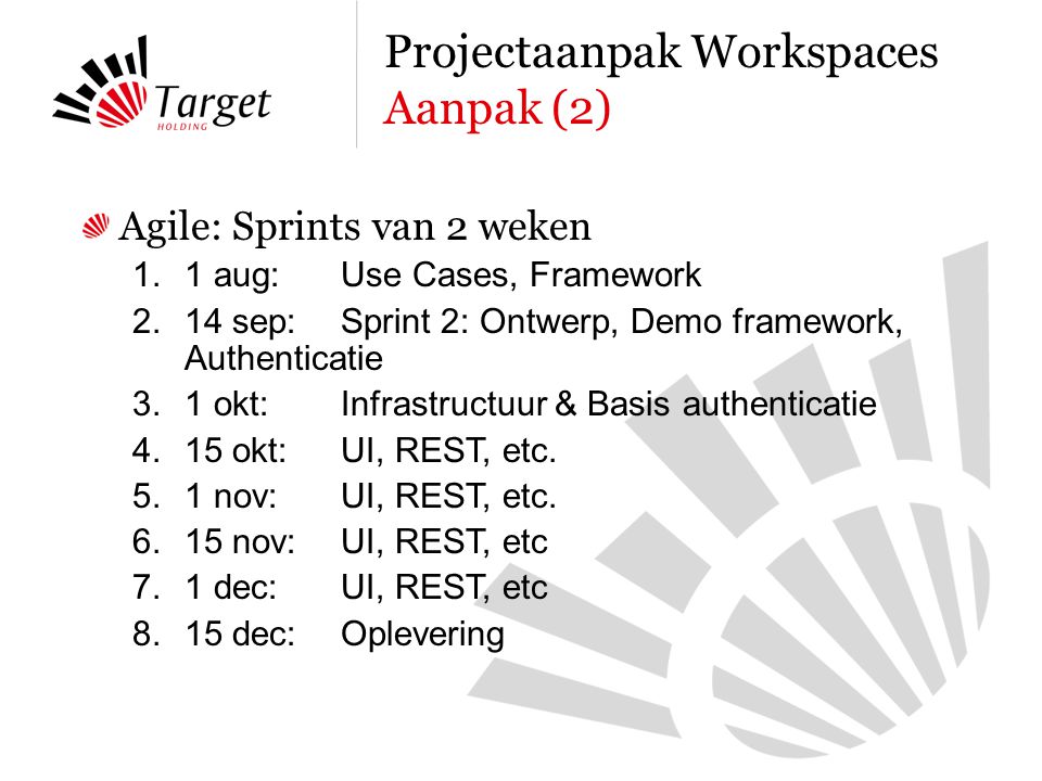 Agile: Sprints van 2 weken 1.1 aug: Use Cases, Framework 2.14 sep: Sprint 2: Ontwerp, Demo framework, Authenticatie 3.1 okt: Infrastructuur & Basis authenticatie 4.15 okt:UI, REST, etc.