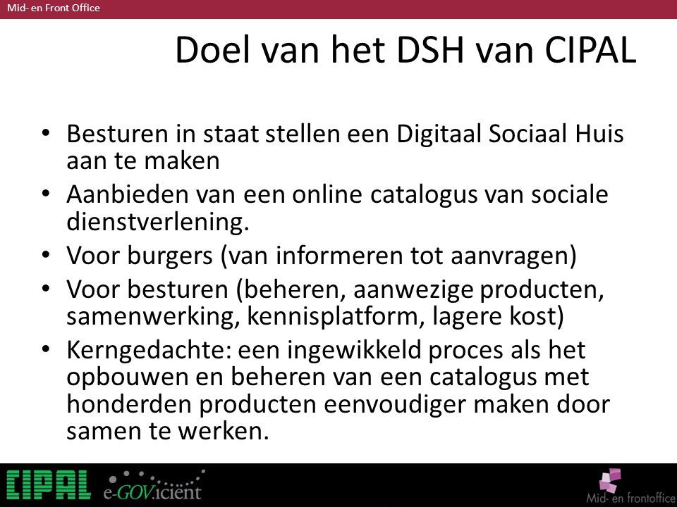 Mid- en Front Office Doel van het DSH van CIPAL Besturen in staat stellen een Digitaal Sociaal Huis aan te maken Aanbieden van een online catalogus van sociale dienstverlening.