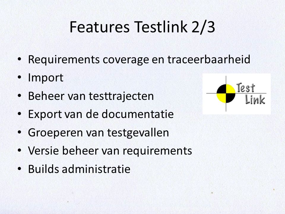 Features Testlink 2/3 Requirements coverage en traceerbaarheid Import Beheer van testtrajecten Export van de documentatie Groeperen van testgevallen Versie beheer van requirements Builds administratie