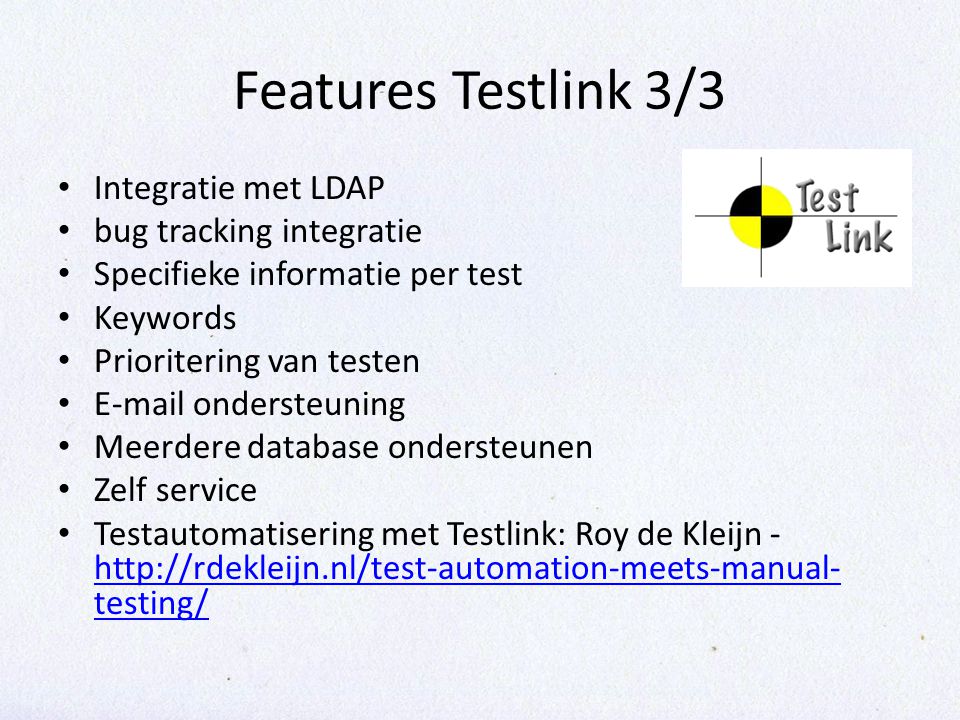 Features Testlink 3/3 Integratie met LDAP bug tracking integratie Specifieke informatie per test Keywords Prioritering van testen  ondersteuning Meerdere database ondersteunen Zelf service Testautomatisering met Testlink: Roy de Kleijn -   testing/   testing/