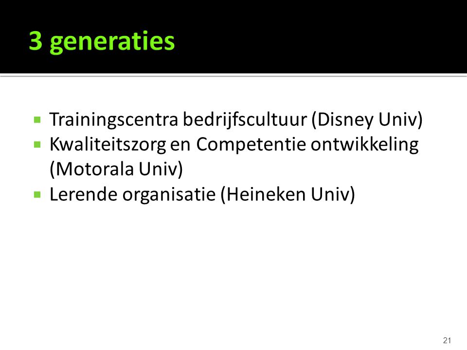 21  Trainingscentra bedrijfscultuur (Disney Univ)  Kwaliteitszorg en Competentie ontwikkeling (Motorala Univ)  Lerende organisatie (Heineken Univ)
