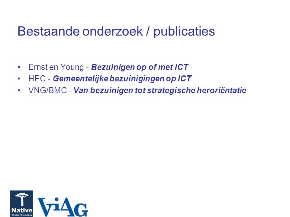 Bestaande onderzoek / publicaties Ernst en Young - Bezuinigen op of met ICT HEC - Gemeentelijke bezuinigingen op ICT VNG/BMC - Van bezuinigen tot strategische heroriëntatie