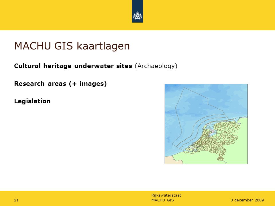 Rijkswaterstaat MACHU GIS213 december 2009 MACHU GIS kaartlagen Cultural heritage underwater sites (Archaeology) Research areas (+ images) Legislation