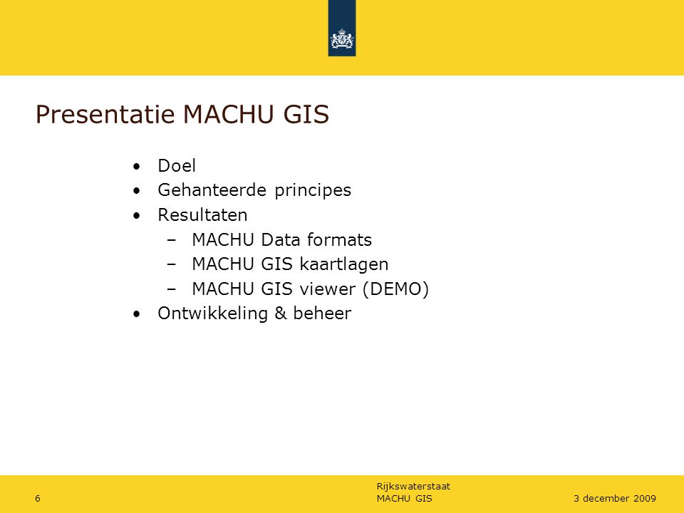Rijkswaterstaat MACHU GIS63 december 2009 Presentatie MACHU GIS Doel Gehanteerde principes Resultaten –MACHU Data formats –MACHU GIS kaartlagen –MACHU GIS viewer (DEMO) Ontwikkeling & beheer