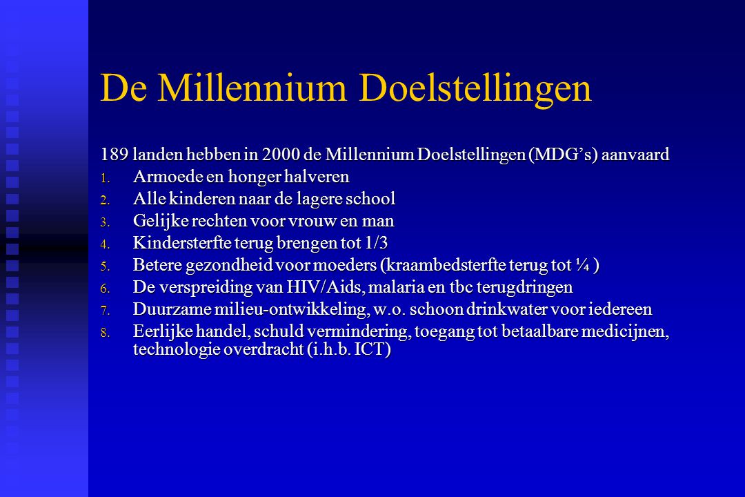 De Millennium Doelstellingen 189 landen hebben in 2000 de Millennium Doelstellingen (MDG’s) aanvaard 1.