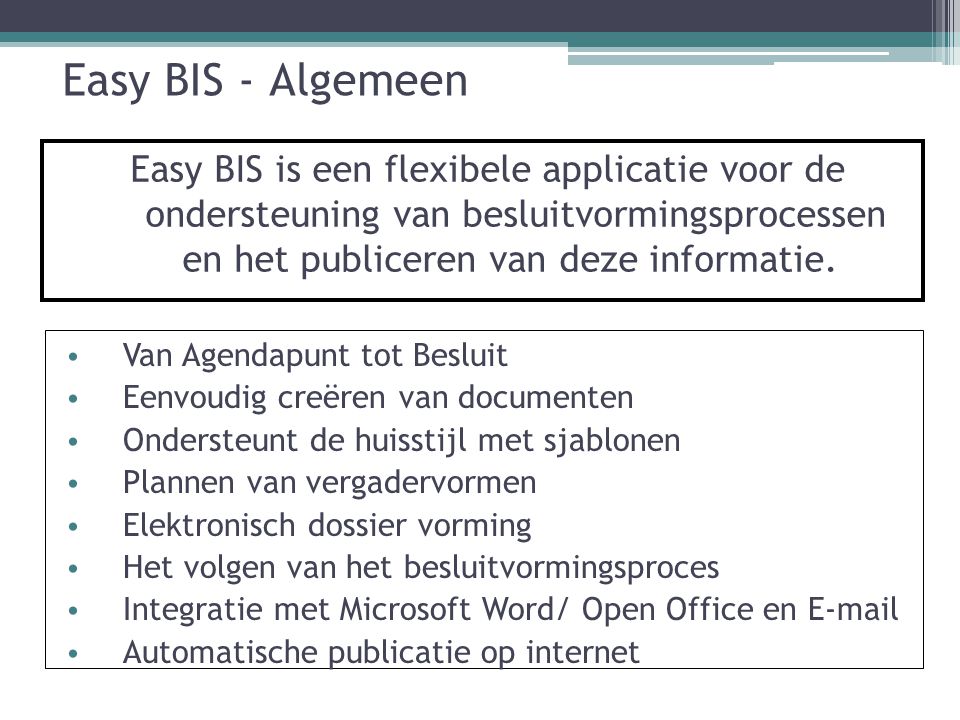 Easy BIS - Algemeen Easy BIS is een flexibele applicatie voor de ondersteuning van besluitvormingsprocessen en het publiceren van deze informatie.