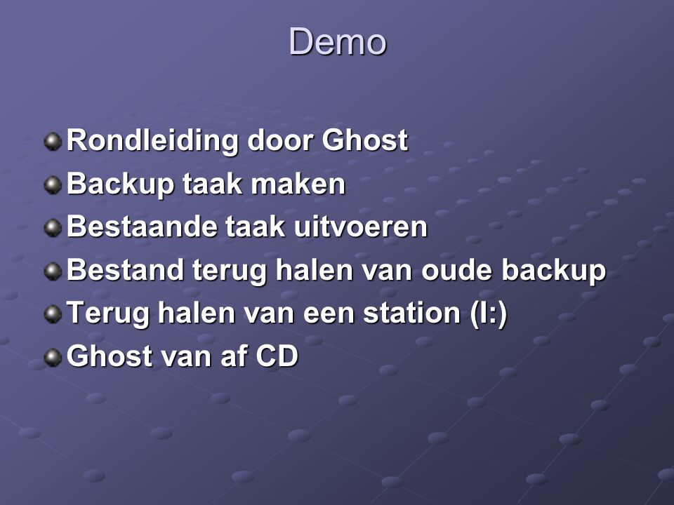 Demo Rondleiding door Ghost Backup taak maken Bestaande taak uitvoeren Bestand terug halen van oude backup Terug halen van een station (I:) Ghost van af CD