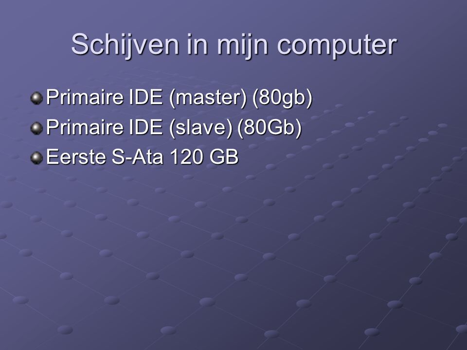 Schijven in mijn computer Primaire IDE (master) (80gb) Primaire IDE (slave) (80Gb) Eerste S-Ata 120 GB