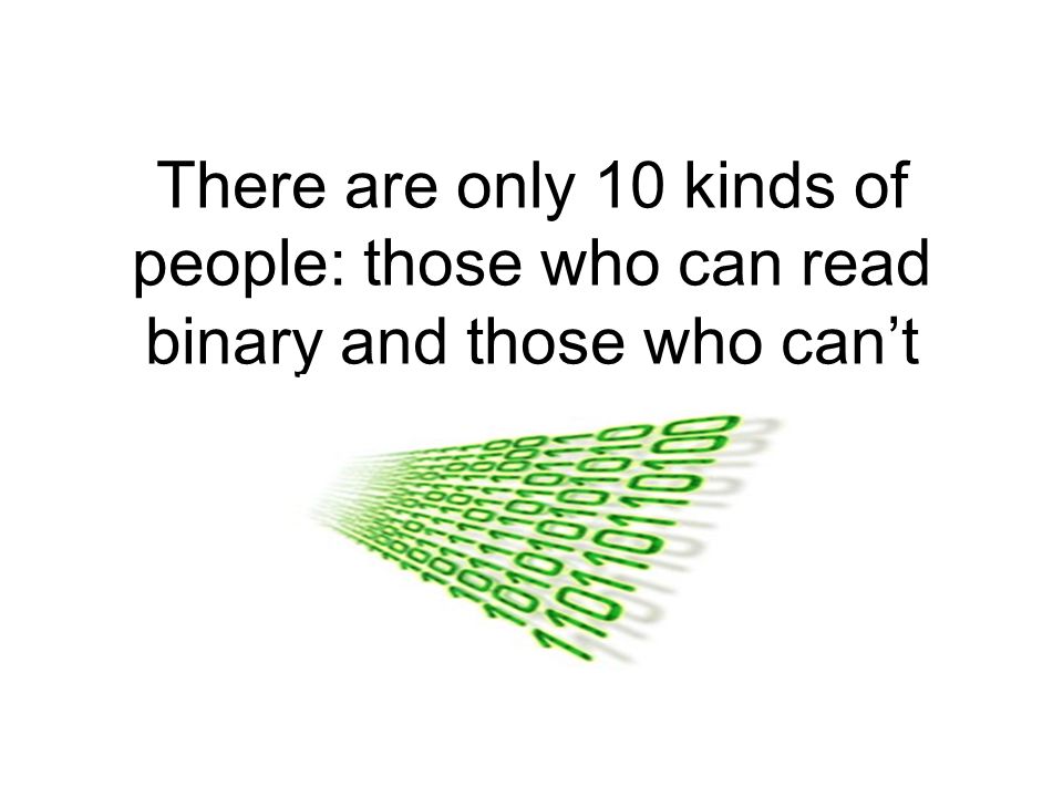 There are only 10 kinds of people: those who can read binary and those who can’t