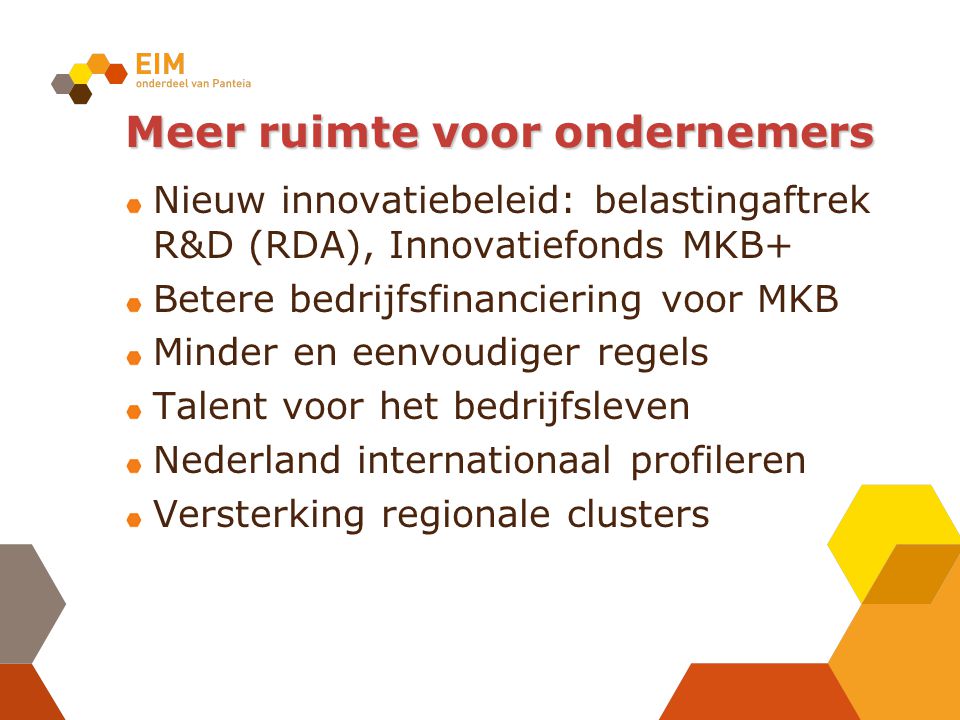 Meer ruimte voor ondernemers Nieuw innovatiebeleid: belastingaftrek R&D (RDA), Innovatiefonds MKB+ Betere bedrijfsfinanciering voor MKB Minder en eenvoudiger regels Talent voor het bedrijfsleven Nederland internationaal profileren Versterking regionale clusters