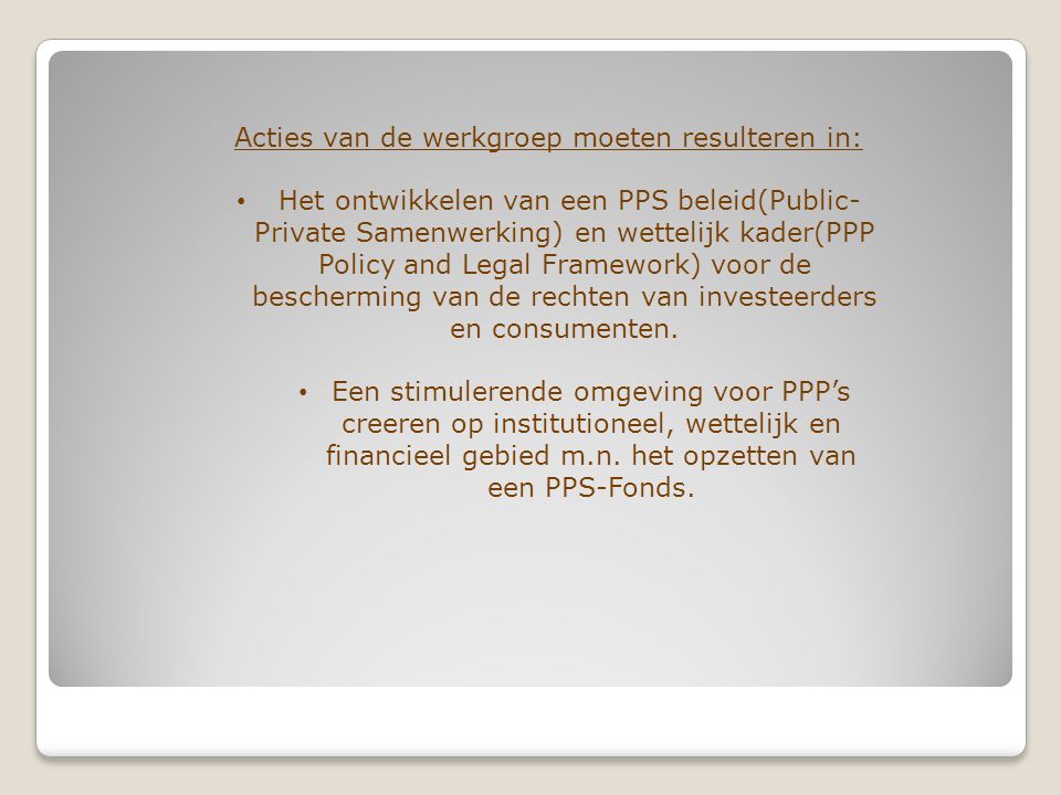 Acties van de werkgroep moeten resulteren in: Het ontwikkelen van een PPS beleid(Public- Private Samenwerking) en wettelijk kader(PPP Policy and Legal Framework) voor de bescherming van de rechten van investeerders en consumenten.