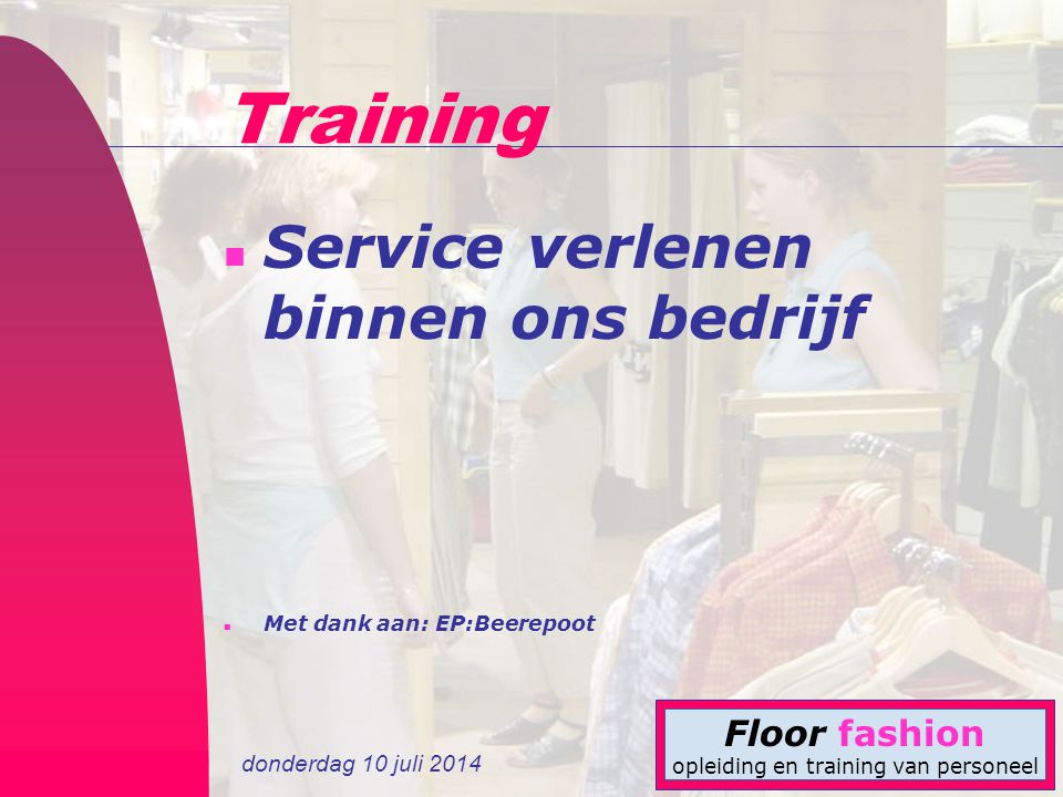 donderdag 10 juli 2014 Floor fashion opleiding en training van personeel Training n Service verlenen binnen ons bedrijf n Met dank aan: EP:Beerepoot