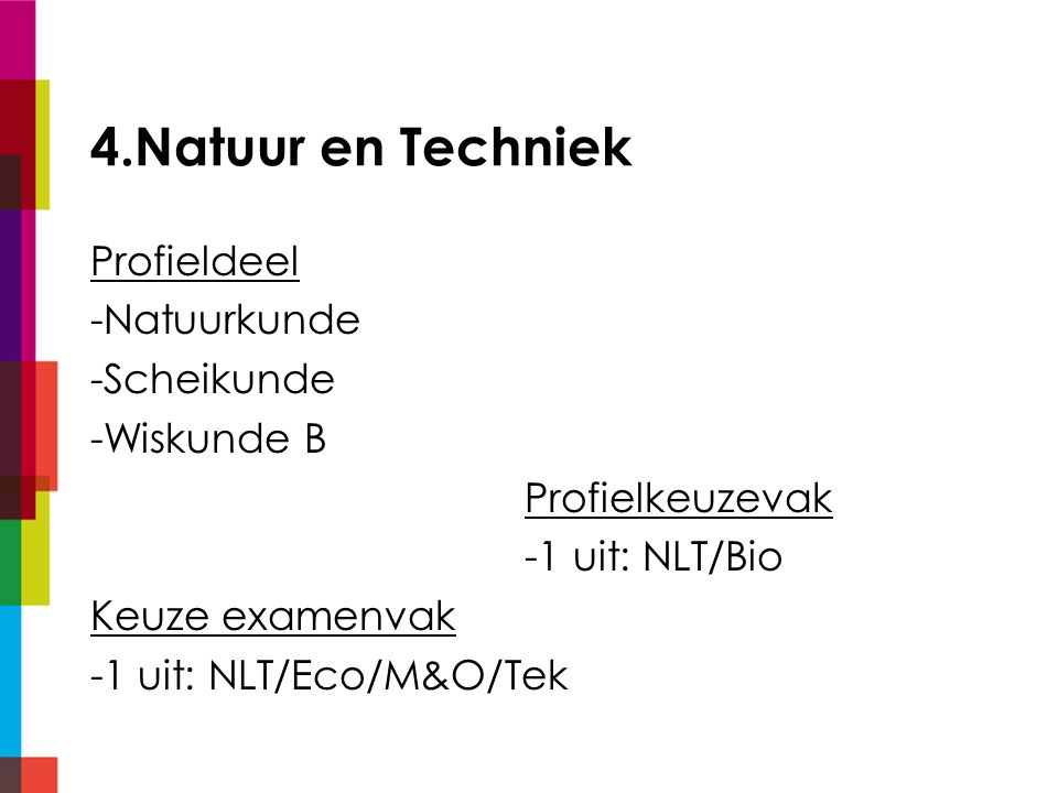 4.Natuur en Techniek Profieldeel -Natuurkunde -Scheikunde -Wiskunde B Profielkeuzevak -1 uit: NLT/Bio Keuze examenvak -1 uit: NLT/Eco/M&O/Tek