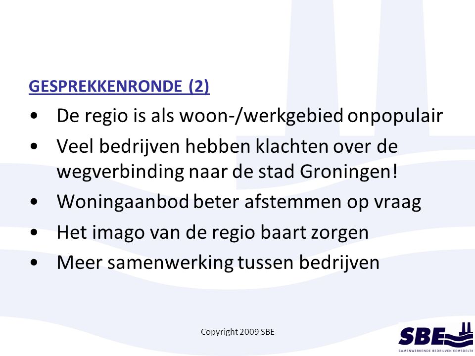 Copyright 2009 SBE GESPREKKENRONDE (2) De regio is als woon-/werkgebied onpopulair Veel bedrijven hebben klachten over de wegverbinding naar de stad Groningen.