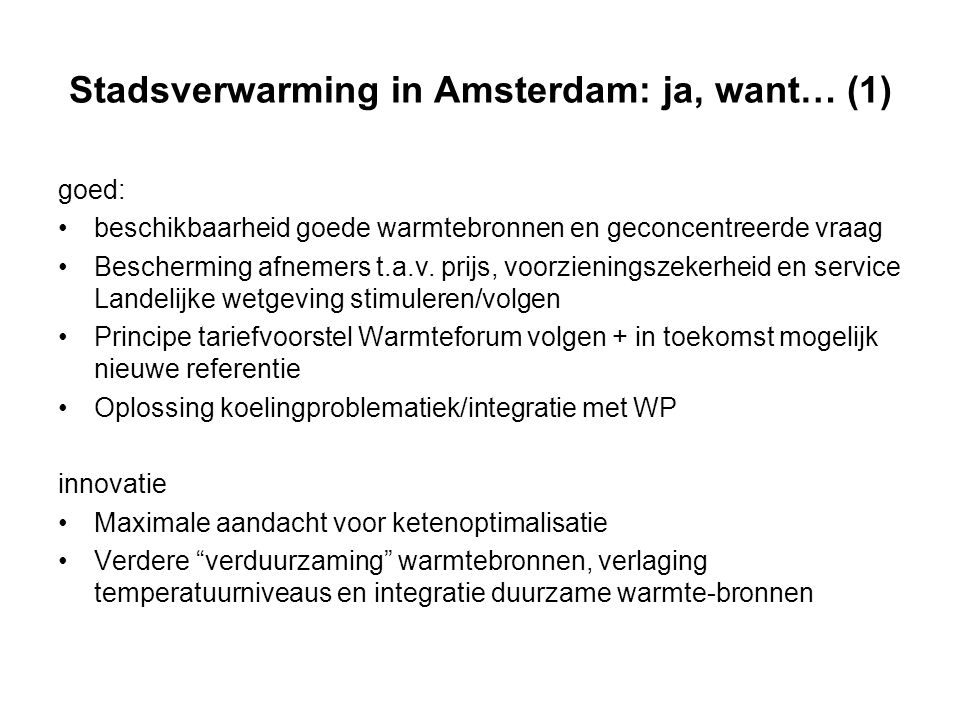 Stadsverwarming in Amsterdam: ja, want… (1) goed: beschikbaarheid goede warmtebronnen en geconcentreerde vraag Bescherming afnemers t.a.v.