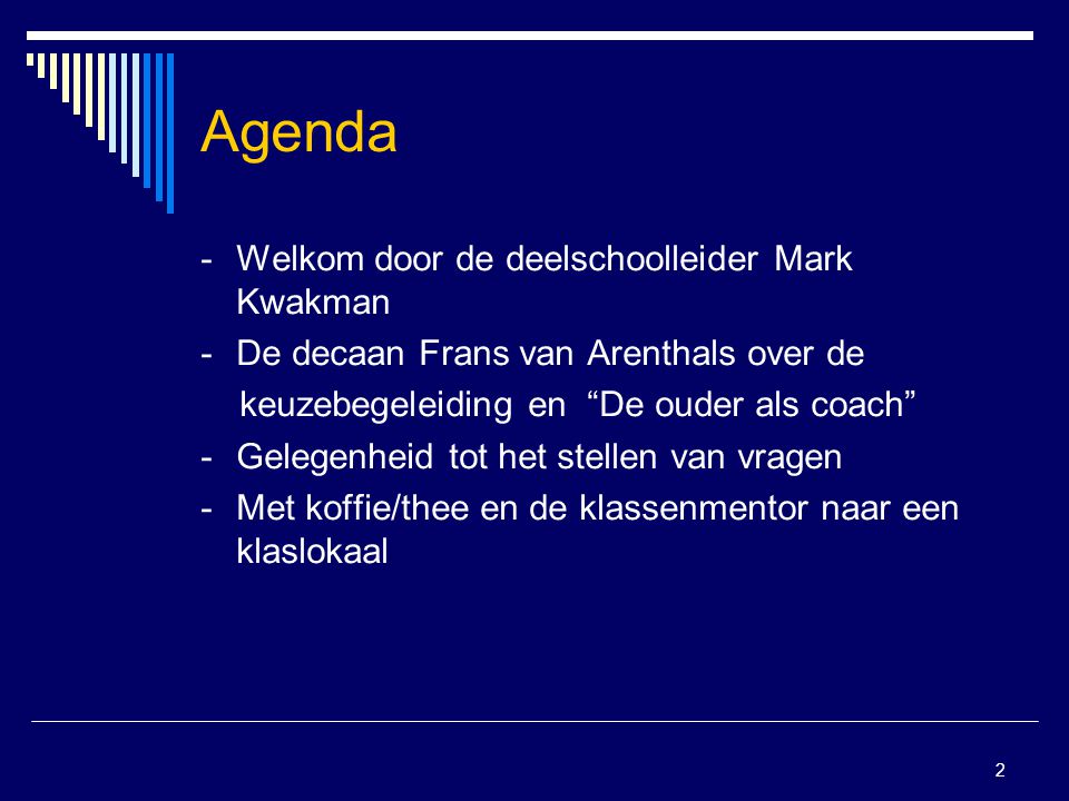 2 Agenda -Welkom door de deelschoolleider Mark Kwakman -De decaan Frans van Arenthals over de keuzebegeleiding en De ouder als coach - Gelegenheid tot het stellen van vragen - Met koffie/thee en de klassenmentor naar een klaslokaal