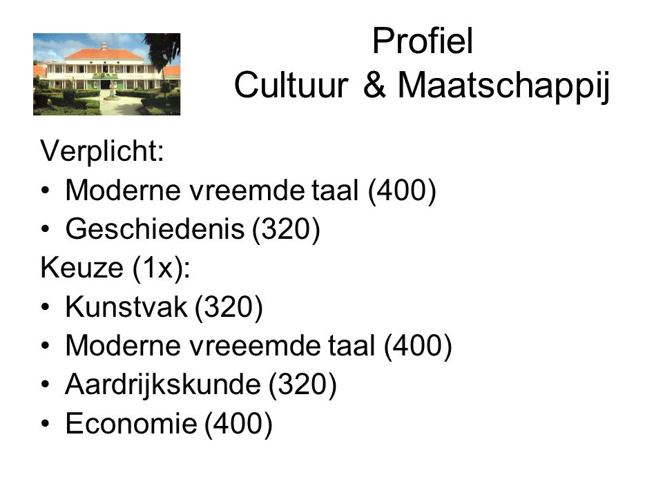 Profiel Cultuur & Maatschappij Verplicht: Moderne vreemde taal (400) Geschiedenis (320) Keuze (1x): Kunstvak (320) Moderne vreeemde taal (400) Aardrijkskunde (320) Economie (400)