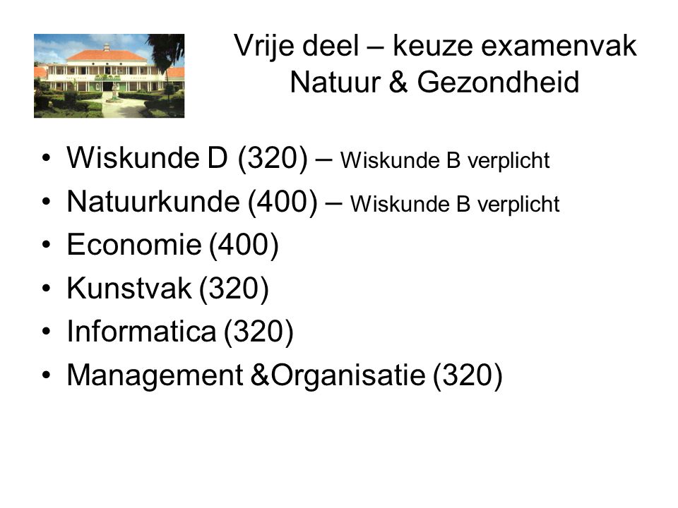 Vrije deel – keuze examenvak Natuur & Gezondheid Wiskunde D (320) – Wiskunde B verplicht Natuurkunde (400) – Wiskunde B verplicht Economie (400) Kunstvak (320) Informatica (320) Management &Organisatie (320)