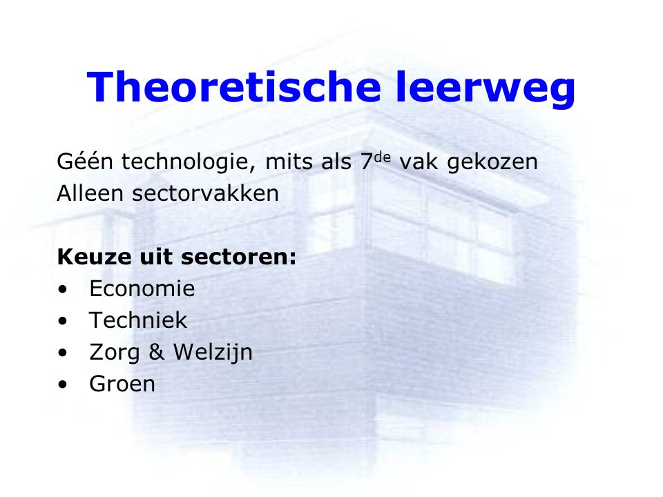 Theoretische leerweg Géén technologie, mits als 7 de vak gekozen Alleen sectorvakken Keuze uit sectoren: Economie Techniek Zorg & Welzijn Groen
