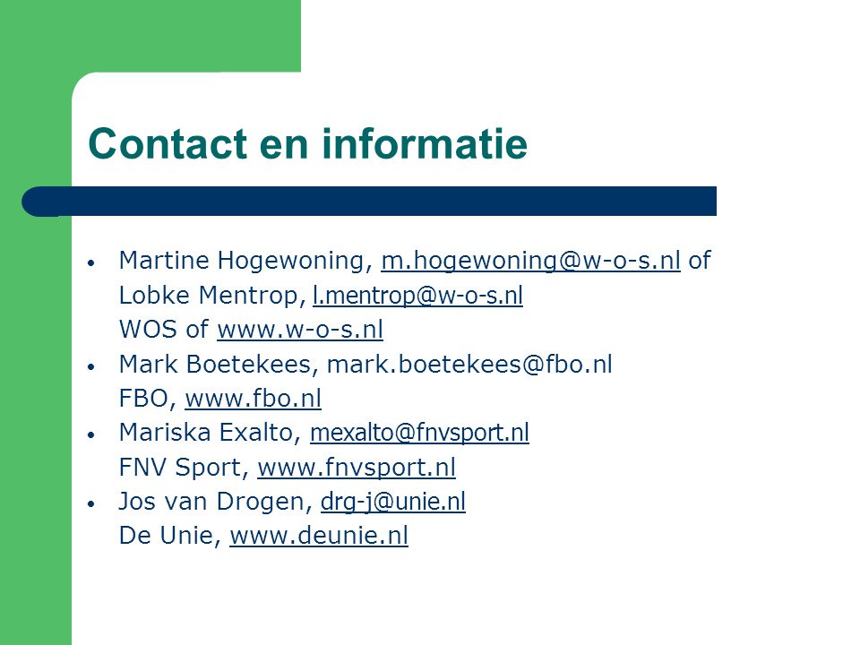 Contact en informatie Martine Hogewoning,  Lobke Mentrop,  WOS of   Mark Boetekees, FBO,   Mariska Exalto,  FNV Sport,   Jos van Drogen,  De Unie,