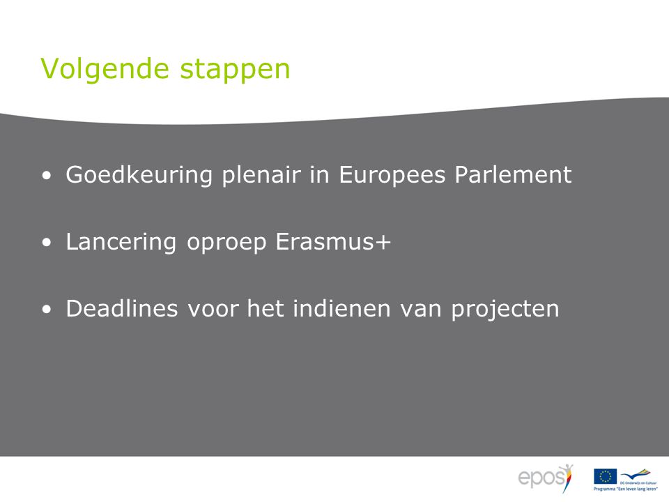 Volgende stappen Goedkeuring plenair in Europees Parlement Lancering oproep Erasmus+ Deadlines voor het indienen van projecten