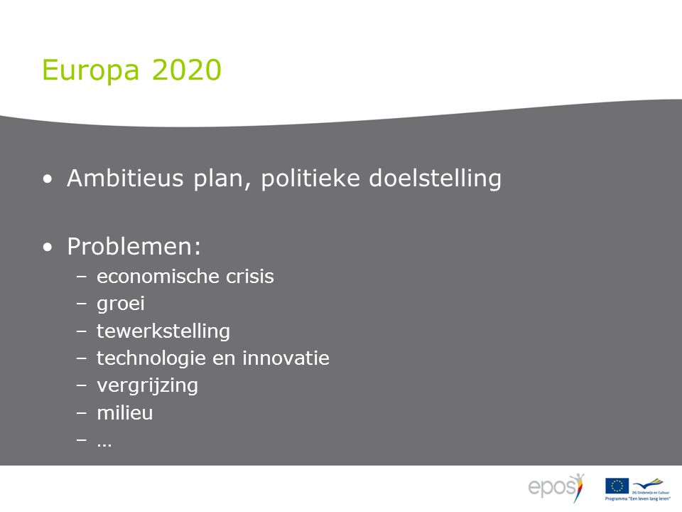 Europa 2020 Ambitieus plan, politieke doelstelling Problemen: –economische crisis –groei –tewerkstelling –technologie en innovatie –vergrijzing –milieu –…