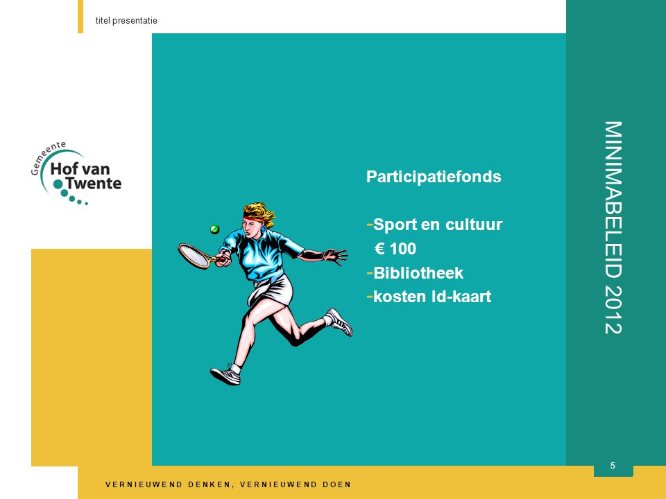 V E R N I E U W E N D D E N K E N, V E R N I E U W E N D D O E N titel presentatie 5 MINIMABELEID 2012 Participatiefonds - Sport en cultuur € Bibliotheek - kosten Id-kaart