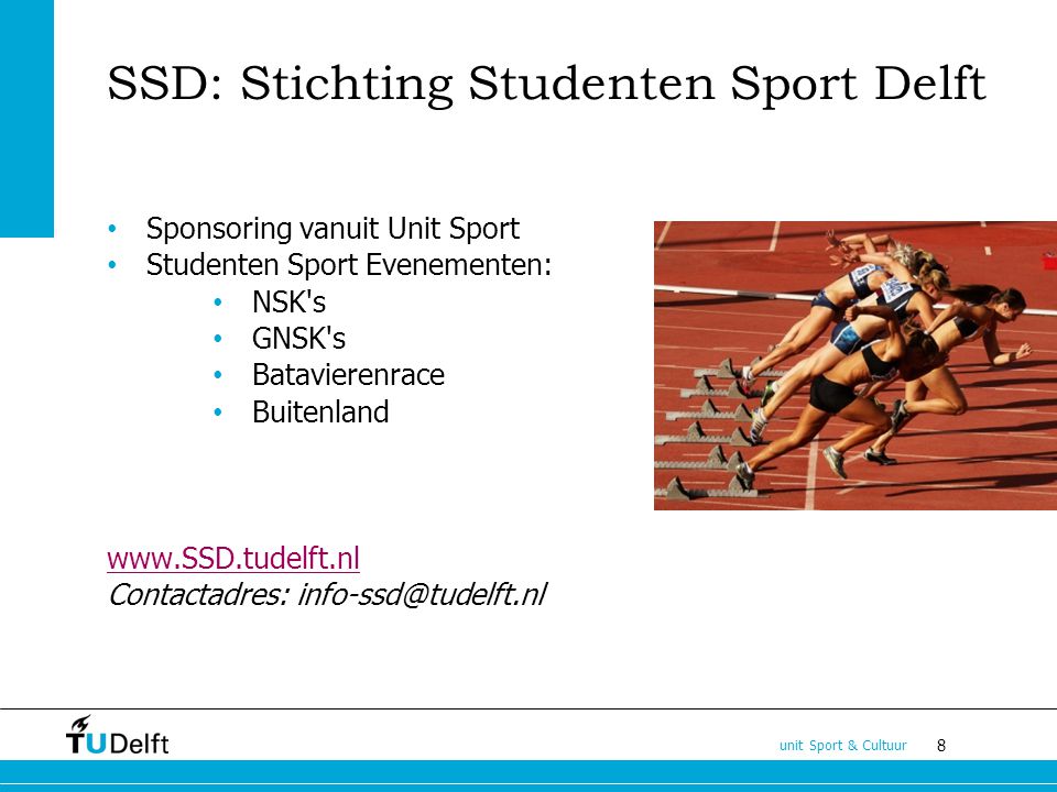 8 unit Sport & Cultuur SSD: Stichting Studenten Sport Delft Sponsoring vanuit Unit Sport Studenten Sport Evenementen: NSK s GNSK s Batavierenrace Buitenland   Contactadres: