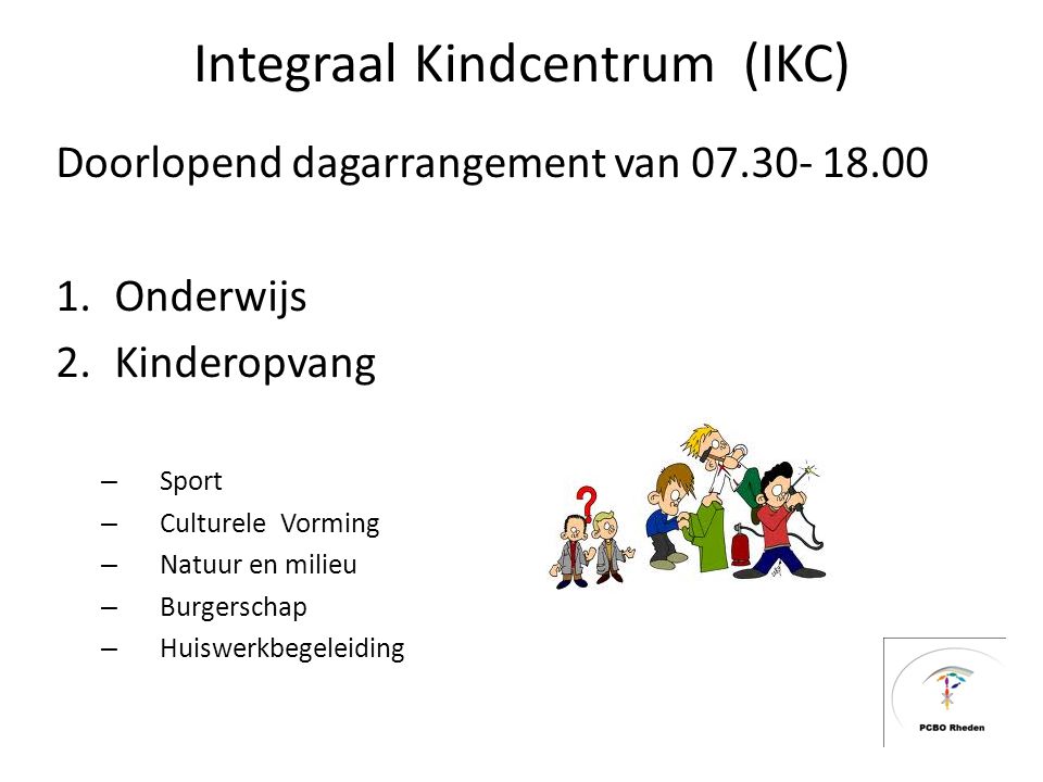 Integraal Kindcentrum (IKC) Doorlopend dagarrangement van Onderwijs 2.Kinderopvang – Sport – Culturele Vorming – Natuur en milieu – Burgerschap – Huiswerkbegeleiding