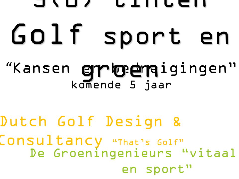 Kansen en bedreigingen komende 5 jaar Dutch Golf Design & Consultancy That’s Golf 5(0) tinten Golf sport en groen De Groeningenieurs vitaal groen en sport