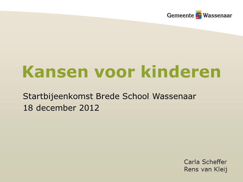 Kansen voor kinderen Carla Scheffer Rens van Kleij Startbijeenkomst Brede School Wassenaar 18 december 2012