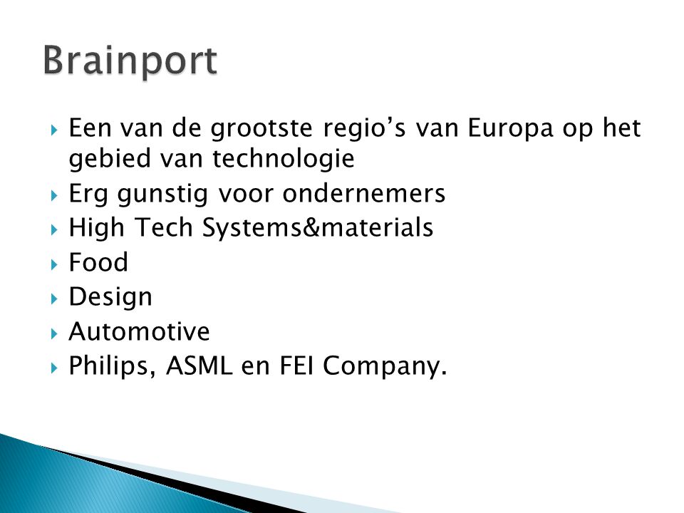  Een van de grootste regio’s van Europa op het gebied van technologie  Erg gunstig voor ondernemers  High Tech Systems&materials  Food  Design  Automotive  Philips, ASML en FEI Company.