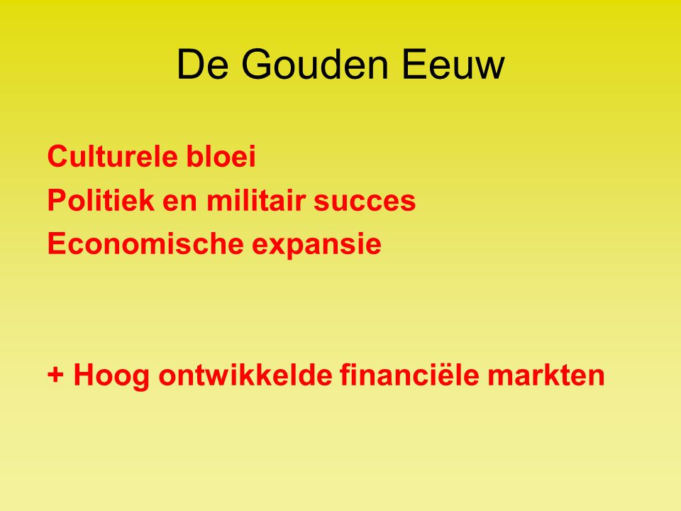 De Gouden Eeuw Culturele bloei Politiek en militair succes Economische expansie + Hoog ontwikkelde financiële markten