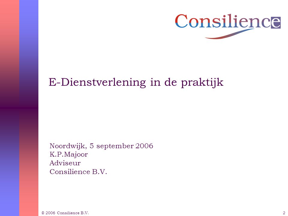 2 E-Dienstverlening in de praktijk Noordwijk, 5 september 2006 K.P.Majoor Adviseur Consilience B.V.