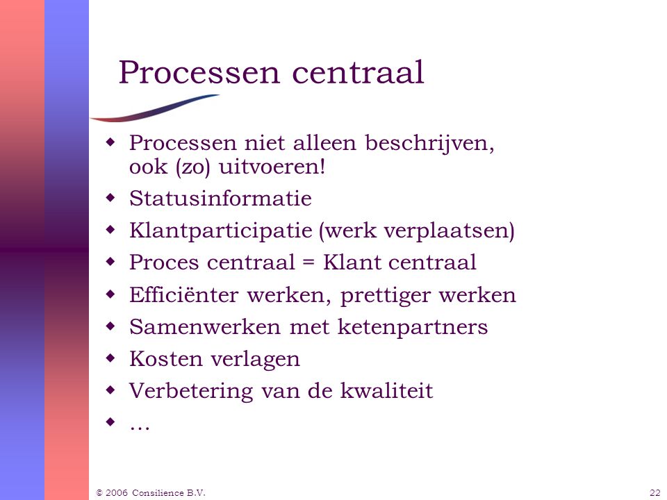 © 2006 Consilience B.V.22 Processen centraal  Processen niet alleen beschrijven, ook (zo) uitvoeren.