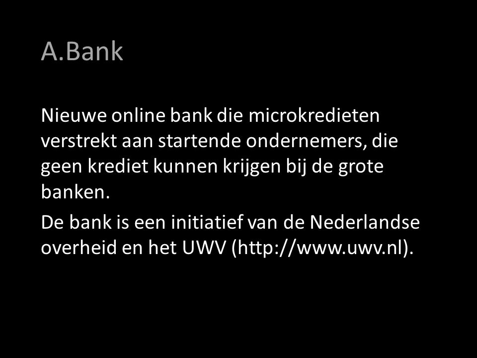 A.Bank Nieuwe online bank die microkredieten verstrekt aan startende ondernemers, die geen krediet kunnen krijgen bij de grote banken.