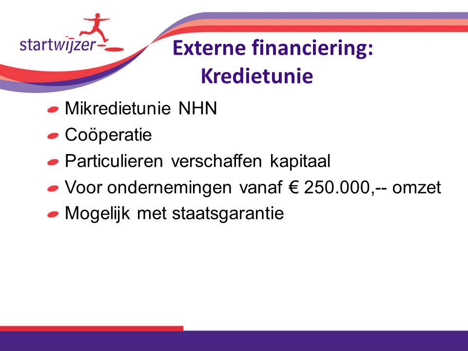 Externe financiering: Kredietunie Mikredietunie NHN Coöperatie Particulieren verschaffen kapitaal Voor ondernemingen vanaf € ,-- omzet Mogelijk met staatsgarantie